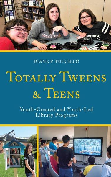 Totally tweens and teens : youth-created and youth-led library programs / edited by Diane P. Tuccillo.