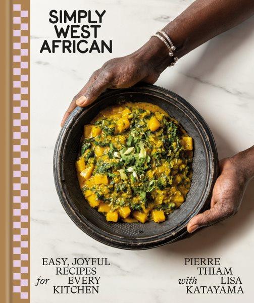 Simply West African : easy, joyful recipes for every kitchen / Pierre Thiam ; with Lisa Katayama ; photographs by Evan Sung.