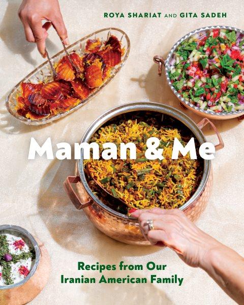 Maman & me : recipes from our Iranian American family / Roya Shariat and Gita Sadeh ; photographs by Farrah Skeiky.
