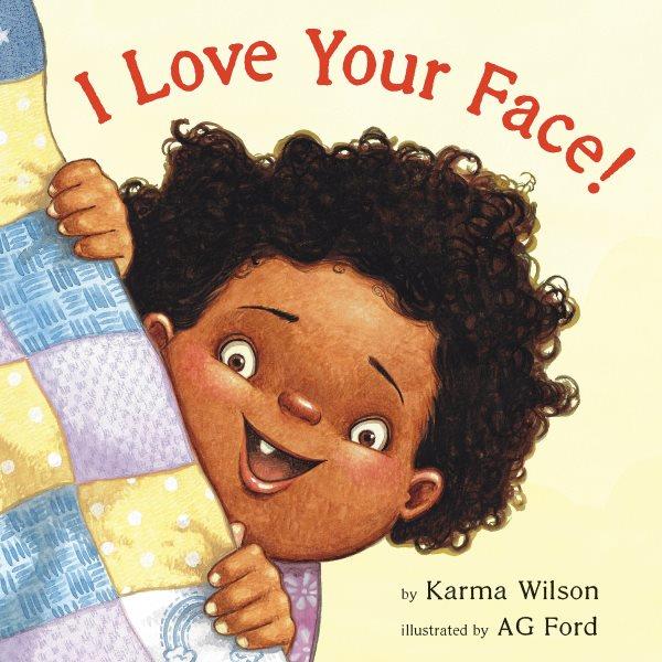 I love your face! / by Karma Wilson ; illustrated by AG Ford.