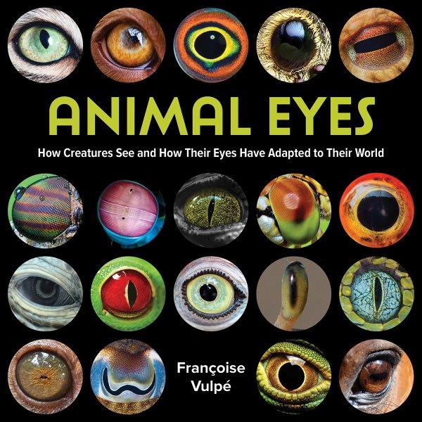 Animal eyes : how creatures see and how their eyes have adapted to their world / Françoise Vulpé.