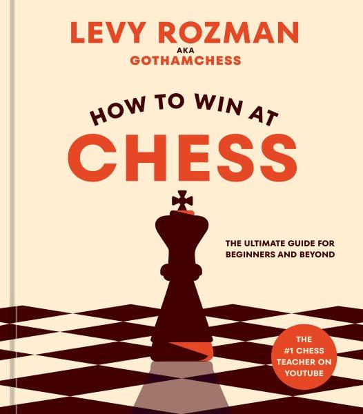 How to win at chess: the ultimate guide for beginners and beyond / Levy Rozman.