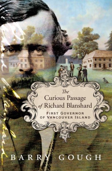 The curious passage of Richard Blanshard : first governor of Vancouver Island / Barry Gough.