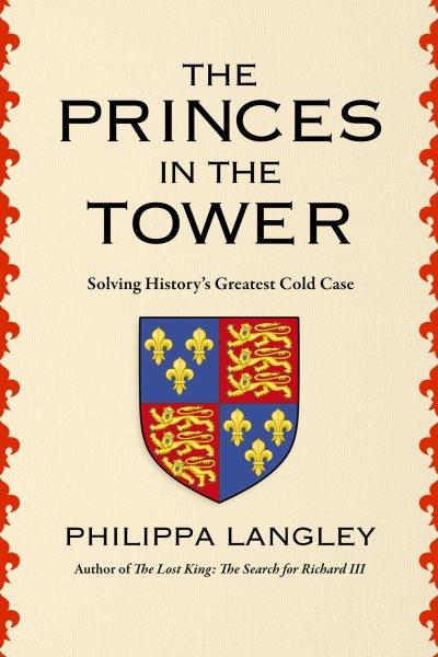 The princes in the tower : solving history's greatest cold case / Philippa Langley.