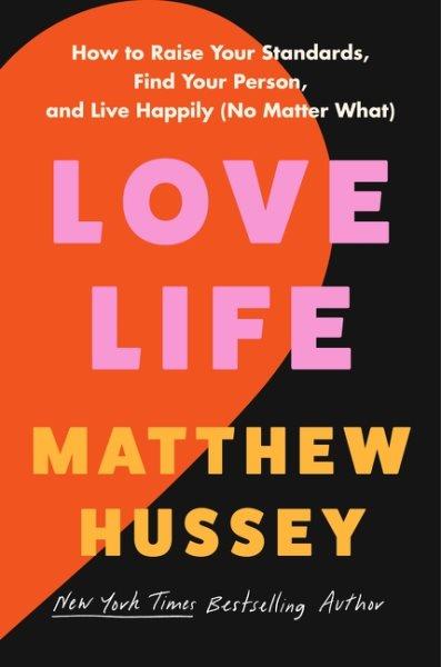 Love life: How to raise your standards, find your person, and live happily (no matter what) / Matthew Hussey.