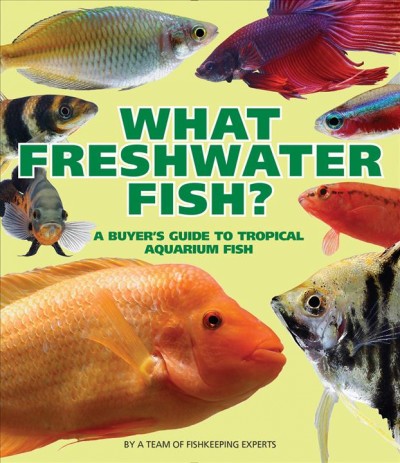 What freshwater fish? : a buyer's guide to tropical aquarium fish : essential advice from a team of experts.