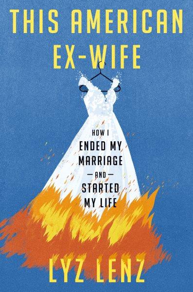 This American ex-wife : how I ended my marriage and started my life / Lyz Lenz.