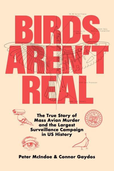 Birds aren't real : the true story of mass avian murder and the largest surveillance campaign in US history / Peter McIndoe and Connor Gaydos.