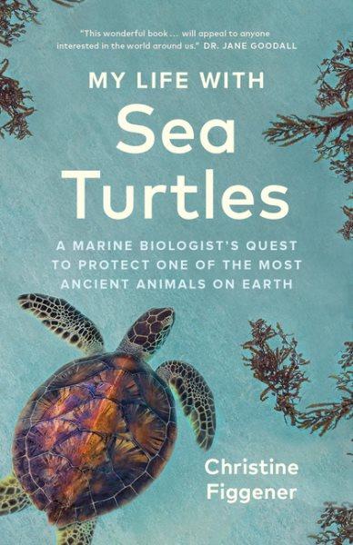 My life with sea turtles : a marine biologist's quest to protect one of the most ancient animals on Earth / Christine Figgener ; translated by Jane Billinghurst.