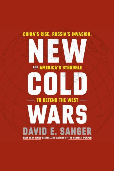 New cold wars : China's rise, Russia's invasion, and America's struggle to defend the West / David E. Sanger.