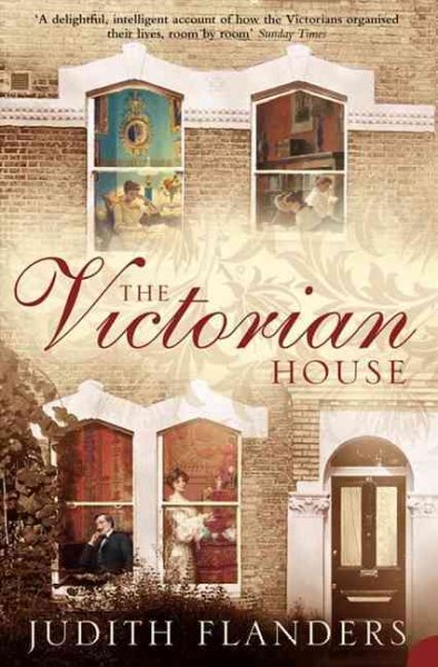 The Victorian house : domestic life from childbirth to deathbed / Judith Flanders.
