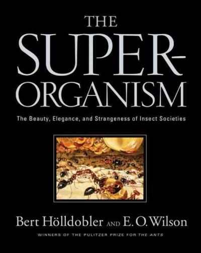 The superorganism : the beauty, elegance, and strangeness of insect societies / Bert Hölldobler and Edward O. Wilson ; line drawings by Margaret C. Nelson.
