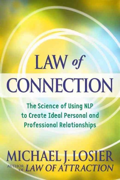 Law of connection : the science of using NLP to create ideal personal and professional  relationships / Michael Losier.