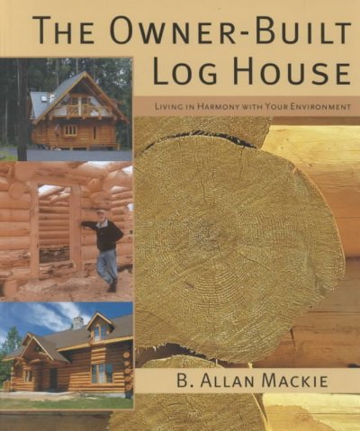 The owner-built log house : living in harmony with your environment / B. Allan Mackie.