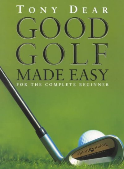 Good golf made easy : for the complete beginner / Tony Dear ; commissioned photography by Bob Atkins.