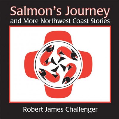 Salmon's journey : and more Northwest Coast stories / stories and illustrations by Robert James Challenger.