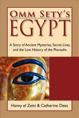 Omm Sety's Egypt : a story of ancient mysteries, secret lives, and the lost history of the Pharaohs / Hanny El Zeini & Catherine Dees.