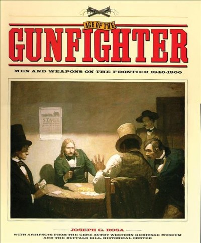 Age of the gunfighter : men and weapons on the frontier, 1840-1900 / Joseph G. Rosa ; with artifacts from the Gene Autry Western Heritage Museum and the Buffalo Bill Historical Center.