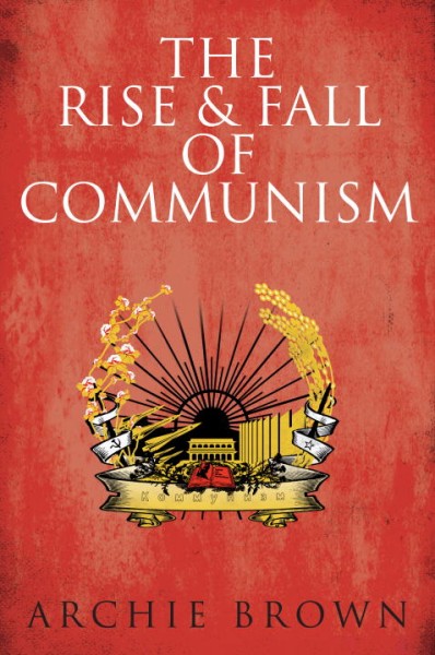 The rise & fall of communism / Archie Brown.