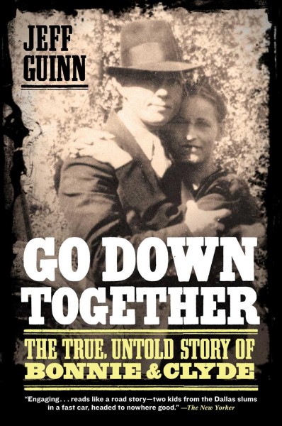 Go down together : the true, untold story of Bonnie and Clyde / Jeff Guinn.