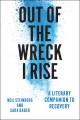 Out of the wreck I rise : a literary companion to recovery  Cover Image