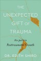 The unexpected gift of trauma : the path to posttraumatic growth  Cover Image